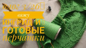 Влог 3/26. Вяжу джемпер Ингрид и 2 пары перчаток.
