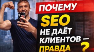 Почему SEO не даёт клиентов — правда