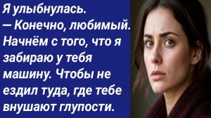 Истории со Смыслом/Я улыбнулась. — Конечно, любимый. Начнём с того, что я забираю у тебя машину...