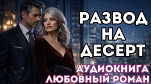 АУДИОКНИГА ЛЮБОВНЫЙ РОМАН: РАЗВОД НА ДЕСЕРТ СЛУШАТЬ