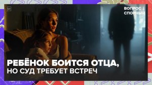Ребёнок боится отца, но суд требует встреч | Вопрос спорный — Москва 24