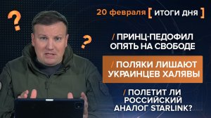 Принц-педофил на свободе. Поляки лишают украинцев. Полетит ли российский Starlink? -итоги 20 февраля