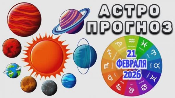 "АСТРОПРОГНОЗ на 21 ФЕВРАЛЯ 2026 года"!!!