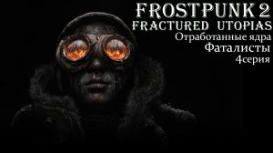 Frostpunk 2. Конструктор Утопии. Fractured Utopias. Отработанные ядра. Фаталисты. Серия 4. Финал.