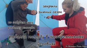 Рыбалка на льду в экстремальных условиях. Эту рыбалку мы будем помнить долго. Закрыли зимний сезон.