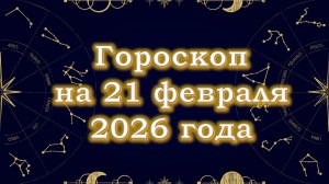Гороскоп на 21 февраля  2026 года