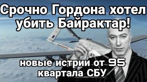 СРОЧНО ГОРДОНА ХОТЕЛ УБ@ТЬ БАЙРАКТАР! НОВЫЕ ИСТОРИИ 95 КВАРТАЛА СБУ