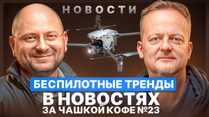 Беспилотные тренды в новостях за чашкой кофе №23