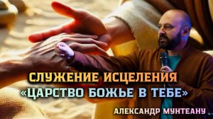 СЛУЖЕНИЕ ИСЦЕЛЕНИЯ «ЦАРСТВО БОЖЬЕ В ТЕБЕ» | ПАСТОР АЛЕКСАНДР МУНТЕАНУ | МОСКВА 21.02.2026