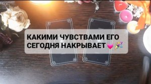 КАКИМИ ЧУВСТВАМИ ЕГО СЕГОДНЯ НАКРЫВАЕТ!? ГАДАНИЕ НА ТАРО