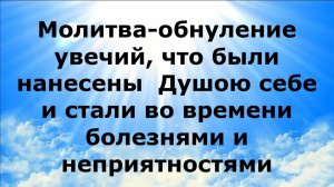 МОЛИТВА-ОБНУЛЕНИЕ УВЕЧИЙ, ЧТО БЫЛИ НАНЕСЕНЫ ДУШОЮ СЕБЕ, ВО ВРЕМЕНИ СТАЛИ БОЛЕЗНЯМИ И НЕПРИЯТНОСТЯМИ