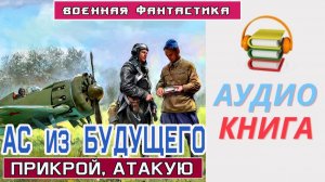 #Аудиокнига. Ас из БУДУЩЕГО. Прикрой Атакую. #Попаданцы#БоеваяФантастика