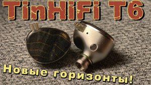 TinHiFi T6 - Новые горизонты!