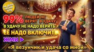 НА ДЕНЬ ПЕСНЮ #76 | Энергичная ПЕСНЯ-АФФИРМАЦИЯ на удачу и выигрыш | "Я везунчик и удача со мной"