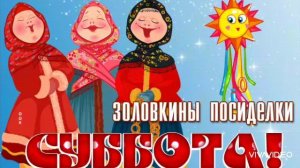 СУББОТА– ЗОЛОВКИНЫ ПОСИДЕЛКИ. С МАСЛЕНИЦЕЙ
