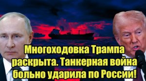 Многоходовка Трампа раскрыта. Танкерная война больно ударила по России!