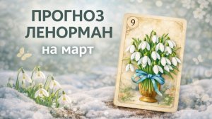 ❗ ПРОГНОЗ ЛЕНОРМАН НА МАРТ ПО ЗНАКАМ ЗОДИАКА. ГОРОСКОП. Основные тенденции месяца, значимые сферы.