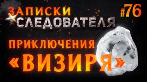 «Приключения «Визиря» Записки Следователя #76