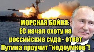 МОРСКАЯ БОЙНЯ: ЕС начал охоту на российские суда - ответ Путина проучит "недоумков"!