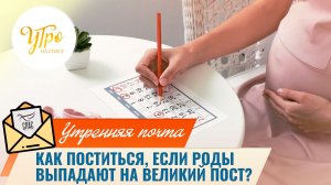 Как поститься, если роды выпадают на Великий пост? Утренняя почта