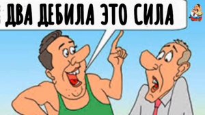 ДВА ДЕБИЛА-ЭТО СИЛА