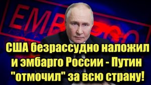 Срочно! США безрассудно наложили эмбарго России - Путин отмочил за всю страну!