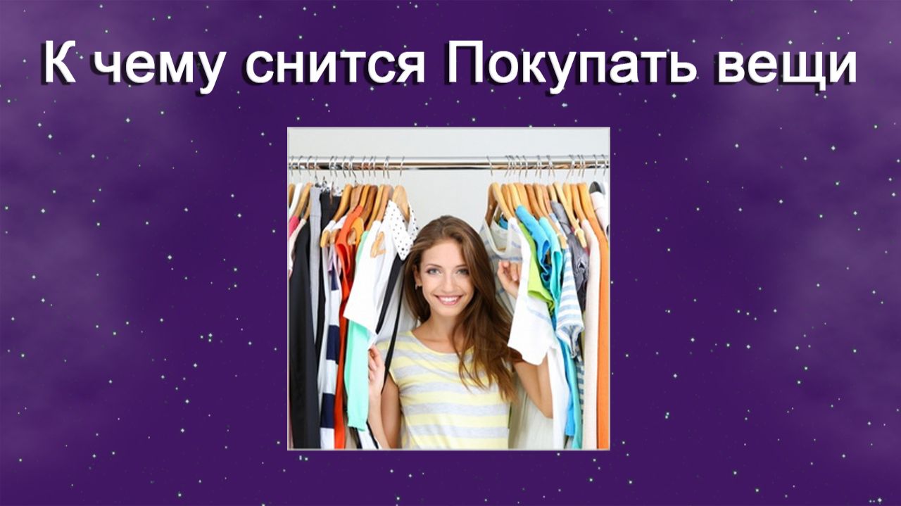 К чему снится Покупать вещи - толкование сна смотреть онлайн