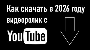 Как скачать видео с Youtube в 2026 году. Инструкция.