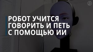 Робот учится говорить и петь с помощью ИИ