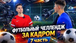 ФУТБОЛЬНЫЙ ЧЕЛЛЕНДЖ ЗА КАДРОМ 7 ЧАСТЬ