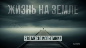 ЖИЗНЬ НА ЗЕМЛЕ - ЭТО МЕСТО ИСПЫТАНИЙ