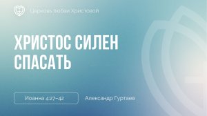 Христос силен спасать | Иоанна 4:27–42 | Александр Гуртаев