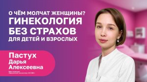 О ЧЁМ МОЛЧАТ ЖЕНЩИНЫ? ГИНЕКОЛОГИЯ БЕЗ СТРАХОВ | ПАСТУХ Дарья Алексеевна | Врач-гинеколог