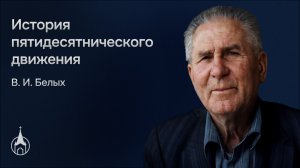 ИСТОРИЯ ПЯТИДЕСЯТНИЧЕСКОГО ДВИЖЕНИЯ. ВИКТОР ИВАНОВИЧ БЕЛЫХ
