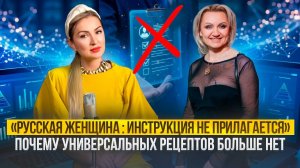 РУССКАЯ ЖЕНЩИНА  - ИНСТРУКЦИЯ НЕ ПРИЛАГАЕТЬСЯ/ ПОЧЕМУ УНИВЕРСАЛЬНЫХ РЕЦЕПТОВ БОЛЬШЕ НЕТ ?