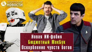 Оскорбление чувств ботов | Бюджетный MacBook | Новая ИИ-фобия