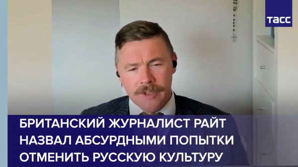 Британский журналист Райт назвал абсурдными попытки отменить русскую культуру