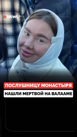 Ушла и не вернулась. Загадочная смерть послушницы монастыря на Валааме