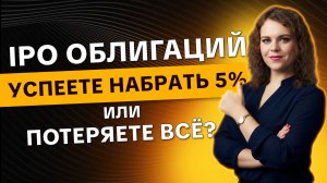IPO облигаций: Успеете набрать 5% за день или ПОТЕРЯЕТЕ всё?