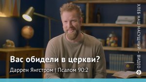 Вас обидели в церкви? | Псалом 90:2 | Хлеб Наш Насущный – видео