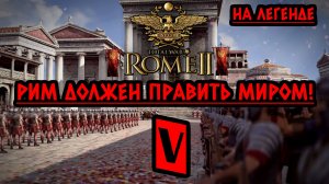 Rome 2: Total War | Рим должен править миром! ⚔️ На легенде ⚔️ Стрим V (часть 1)