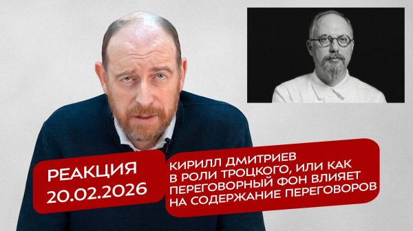 Реакция 20.02.2026 Кирилл Дмитриев в роли Троцкого, или как переговорный фон влияет на их содержание