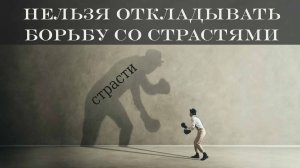Нельзя откладывать борьбу со страстями