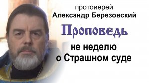 Проповедь на неделю о Страшном суде (2026.02.15). Протоиерей Александр Березовский