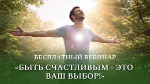 Бесплатный вебинар «Быть счастливым - это ваш выбор!»