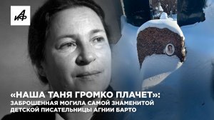 «Наша Таня громко плачет»: заброшенная могила самой знаменитой детской писательницы Агнии Барто