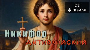 22 февраля Житие мученика Никифора Антиохийского (Сирского)(~252)