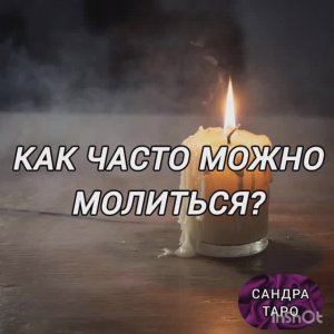 КАК ЧАСТО МОЖНО МОЛИТЬСЯ?