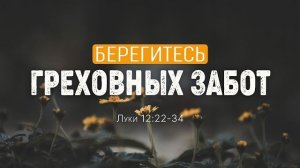 Берегитесь греховных забот | Лк 12:22-34 || Дмитрий Шпилько