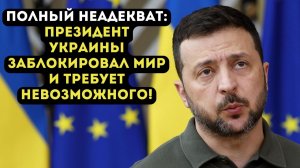 ПОЛНЫЙ НЕАДЕКВАТ: президент Украины заблокировал мир и требует невозможного!